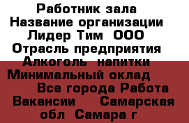 Работник зала › Название организации ­ Лидер Тим, ООО › Отрасль предприятия ­ Алкоголь, напитки › Минимальный оклад ­ 20 000 - Все города Работа » Вакансии   . Самарская обл.,Самара г.